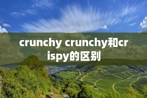 crunchy crunchy和crispy的区别