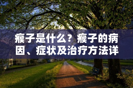 瘊子是什么?瘊子的病因、症状及治疗方法详解! 瘊子是什么?瘊子的病因、症状及治疗方法详解!