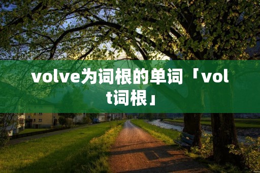 volve为词根的单词「volt词根」 volve为词根的单词「volt词根」