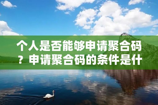 个人是否能够申请聚合码?申请聚合码的条件是什么?这是很多人都关心的问题。在本文中,我们将从多个方面对这一问题进行详细解答。 个人是否能够申请聚合码?申请聚合码的条件是什么?这是很多人都关心的问题。在本文中,我们将从多个方面对这一问题进行详细解答。