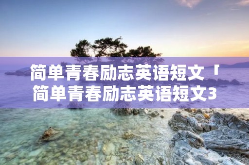 简单青春励志英语短文「简单青春励志英语短文300字」
