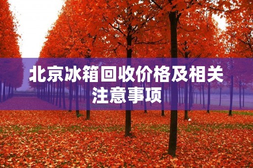 北京冰箱回收价格及相关注意事项
