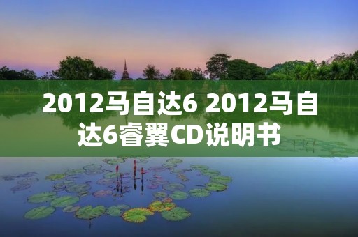 2012马自达6 2012马自达6睿翼CD说明书 2012马自达6 2012马自达6睿翼CD说明书