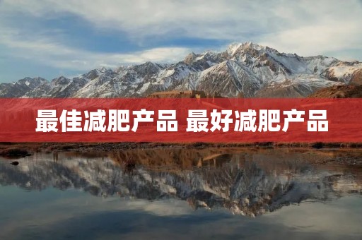 最佳减肥产品 最好减肥产品 最佳减肥产品 最好减肥产品
