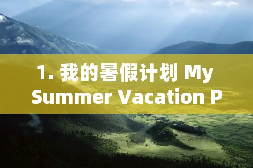1. 我的暑假计划 My Summer Vacation Plan 1. 我的暑假计划 My Summer Vacation Plan