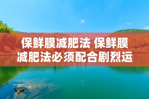 保鲜膜减肥法 保鲜膜减肥法必须配合剧烈运动