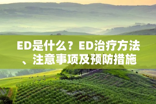 ED是什么？ED治疗方法、注意事项及预防措施