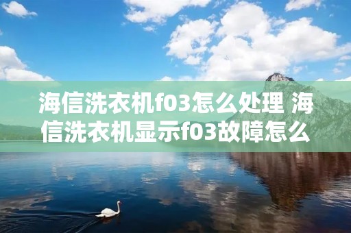 海信洗衣机f03怎么处理 海信洗衣机显示f03故障怎么清理排水