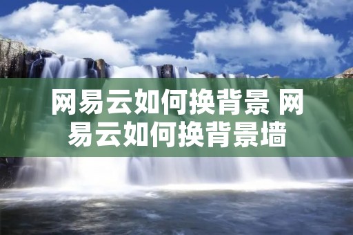 网易云如何换背景 网易云如何换背景墙