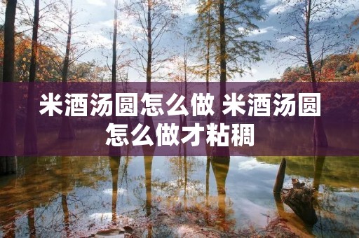 米酒汤圆怎么做 米酒汤圆怎么做才粘稠