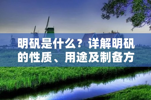 明矾是什么？详解明矾的性质、用途及制备方法