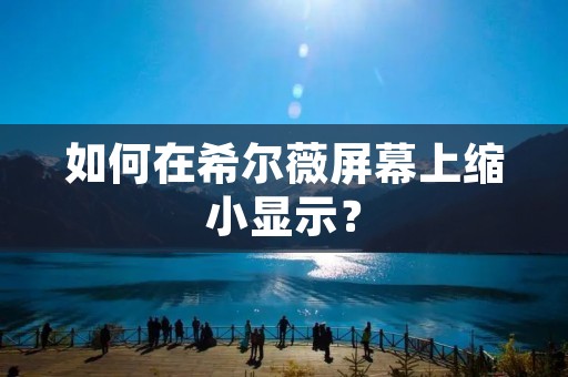 如何在希尔薇屏幕上缩小显示？