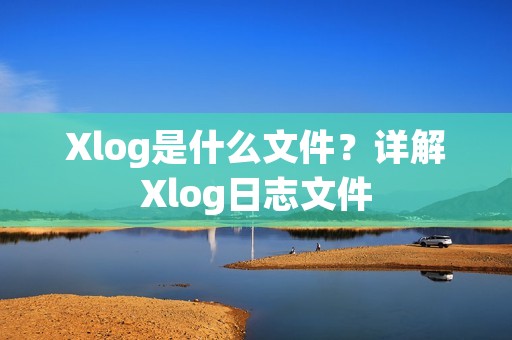 Xlog是什么文件?详解Xlog日志文件 Xlog是什么文件?详解Xlog日志文件