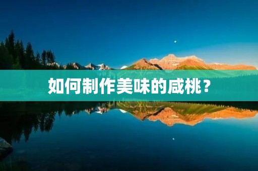 如何制作美味的咸桃？