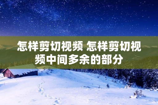 怎样剪切视频 怎样剪切视频中间多余的部分