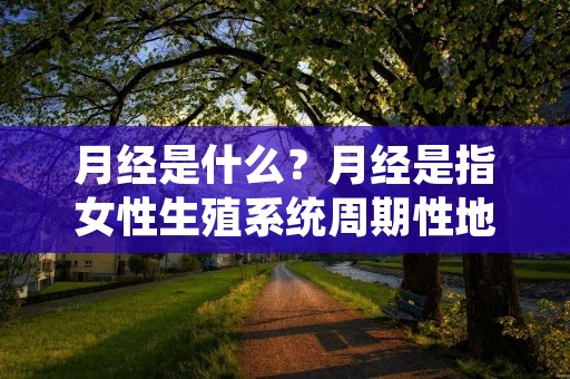 月经是什么？月经是指女性生殖系统周期性地排出的一种液体，是子宫内膜经过一段时间的生长和分化后，在未受精卵的情况下，被排出体外的现象。月经是女性生殖系统的一个重要组成部分，也是女性生殖健康的一个重要指标。