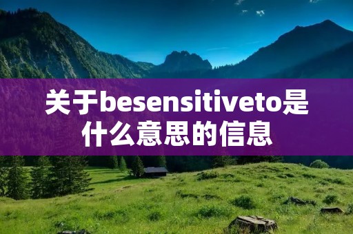 关于besensitiveto是什么意思的信息