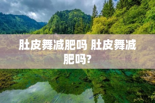 肚皮舞减肥吗 肚皮舞减肥吗? 肚皮舞减肥吗 肚皮舞减肥吗?