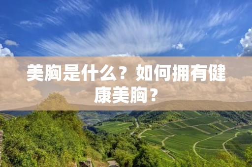 美胸是什么?如何拥有健康美胸? 美胸是什么?如何拥有健康美胸?