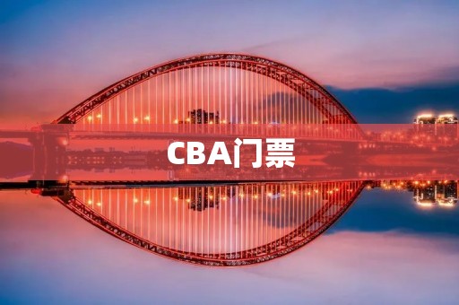 CBA门票:让你近距离感受中国篮球的魅力 CBA门票:让你近距离感受中国篮球的魅力