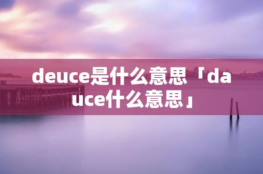 deuce是什么意思「dauce什么意思」 deuce是什么意思「dauce什么意思」