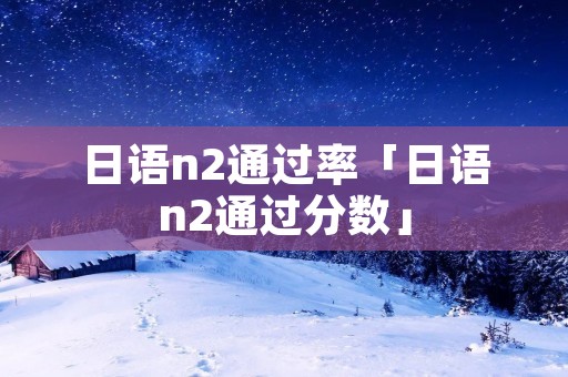 日语n2通过率「日语n2通过分数」