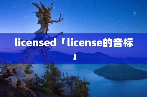 licensed「license的音标」 licensed「license的音标」
