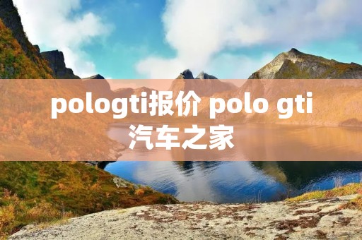 pologti报价 polo gti汽车之家