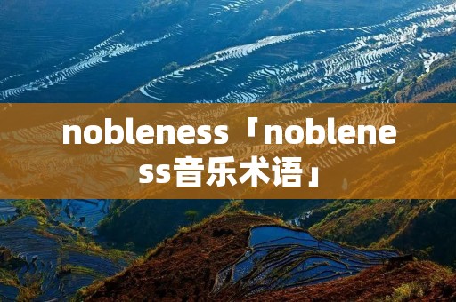 nobleness「nobleness音乐术语」