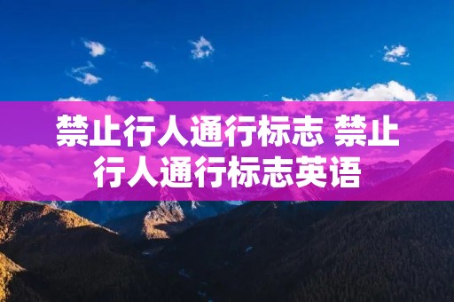 禁止行人通行标志 禁止行人通行标志英语 禁止行人通行标志 禁止行人通行标志英语