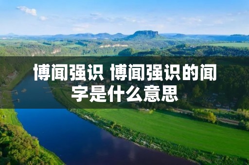博闻强识 博闻强识的闻字是什么意思