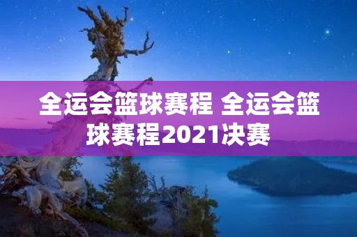 全运会篮球赛程 全运会篮球赛程2021决赛