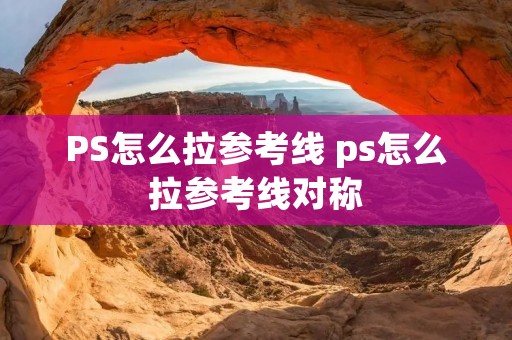 PS怎么拉参考线 ps怎么拉参考线对称