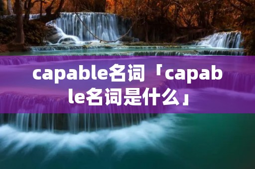 capable名词「capable名词是什么」