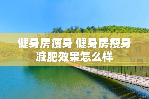 健身房瘦身 健身房瘦身减肥效果怎么样