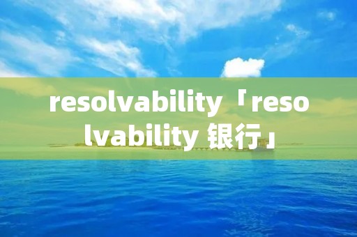 resolvability「resolvability 银行」