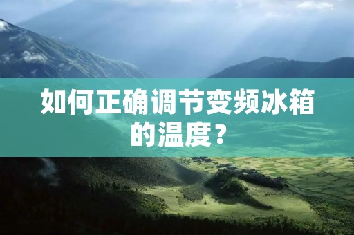 如何正确调节变频冰箱的温度？