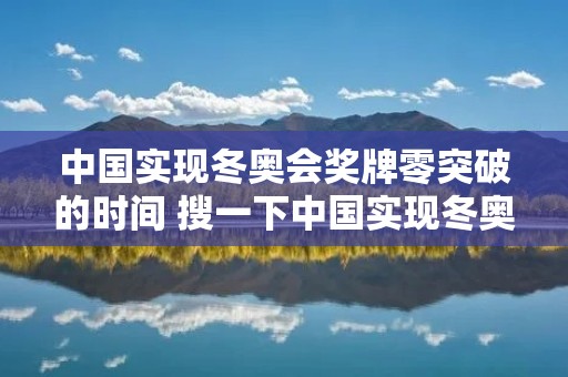 中国实现冬奥会奖牌零突破的时间 搜一下中国实现冬奥会奖牌零突破的时间 中国实现冬奥会奖牌零突破的时间 搜一下中国实现冬奥会奖牌零突破的时间