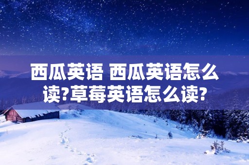 西瓜英语 西瓜英语怎么读?草莓英语怎么读?