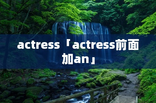actress「actress前面加an」