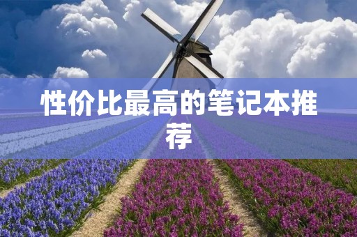 性价比最高的笔记本推荐:2021年最值得买的5款笔记本电脑