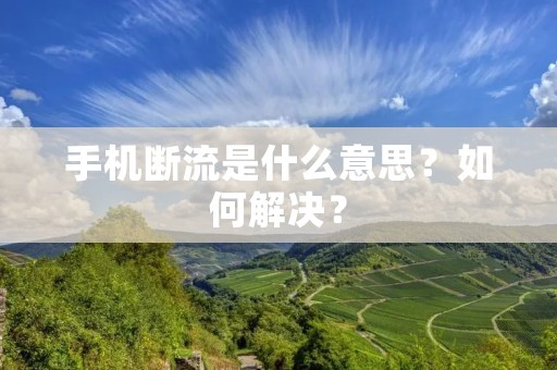 手机断流是什么意思?如何解决? 手机断流是什么意思?如何解决?