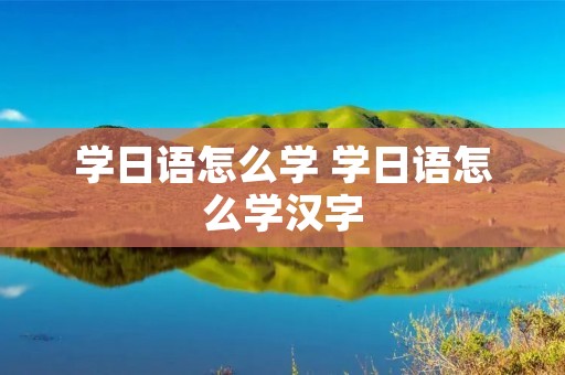 学日语怎么学 学日语怎么学汉字