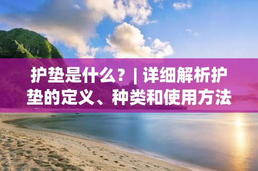 护垫是什么？| 详细解析护垫的定义、种类和使用方法