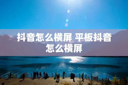抖音怎么横屏 平板抖音怎么横屏