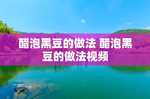 醋泡黑豆的做法 醋泡黑豆的做法视频 醋泡黑豆的做法 醋泡黑豆的做法视频
