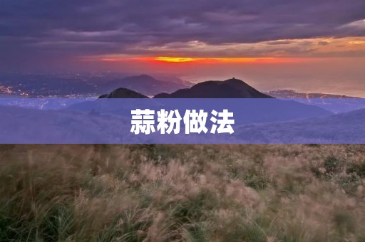 蒜粉做法:打造美味佳肴的必备调料 蒜粉做法:打造美味佳肴的必备调料