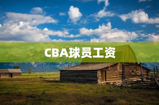 CBA球员工资：比NBA高还是低？