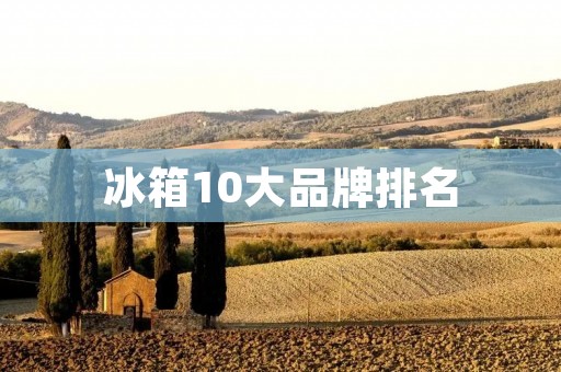 冰箱10大品牌排名:哪些品牌最受消费者喜爱? 冰箱10大品牌排名:哪些品牌最受消费者喜爱?