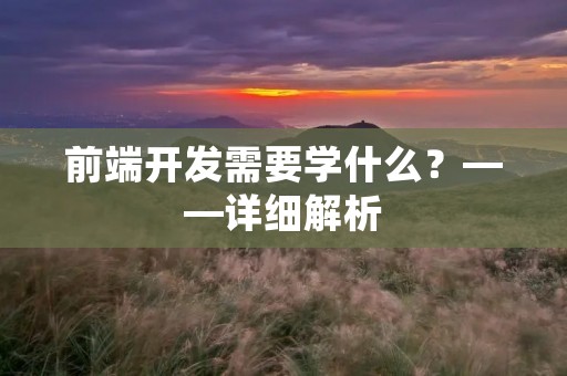 前端开发需要学什么？——详细解析